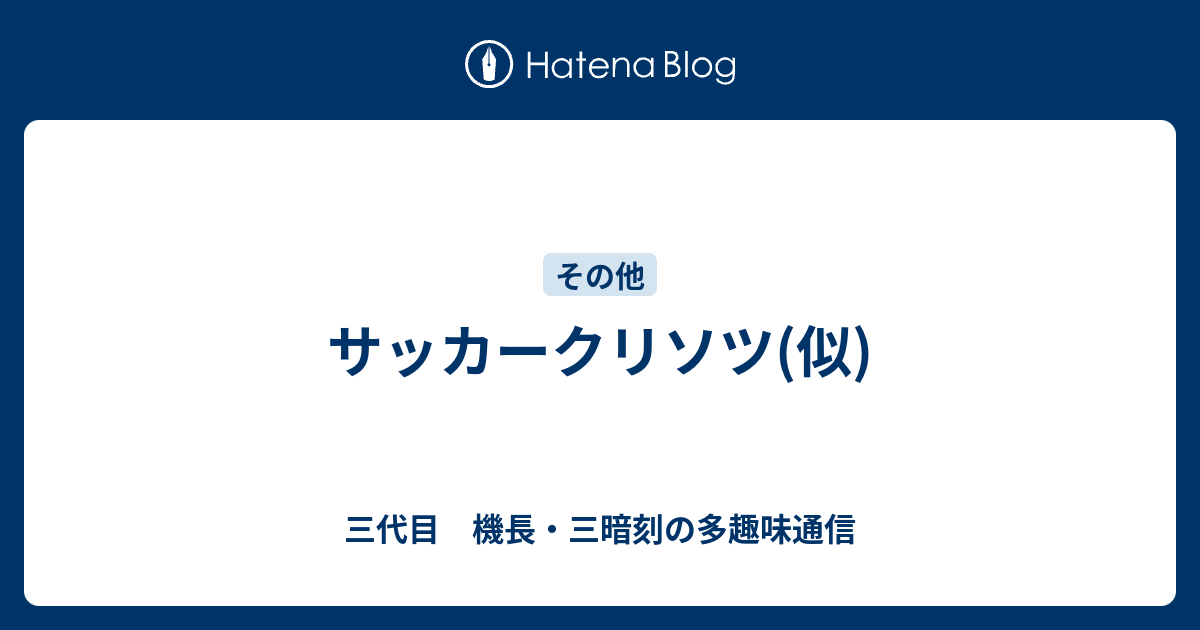 サッカークリソツ 似 三代目 機長 三暗刻の多趣味通信