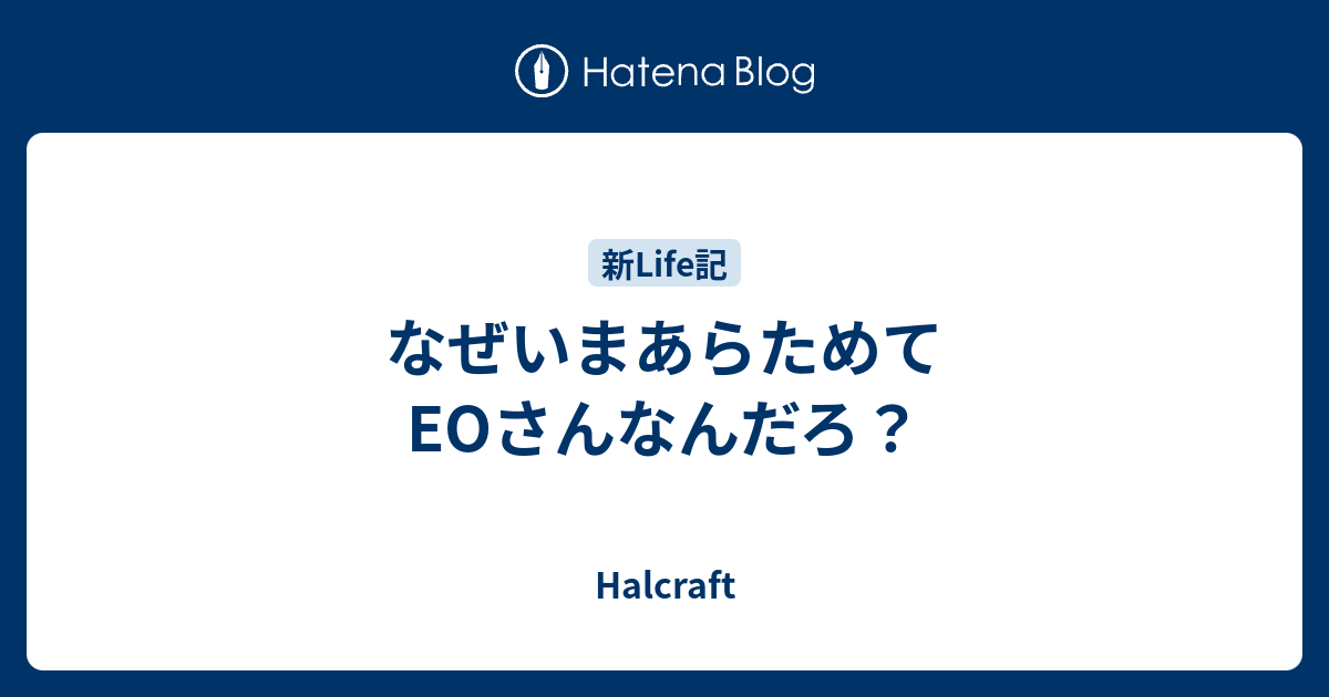 なぜいまあらためてEOさんなんだろ？ - Halcraft