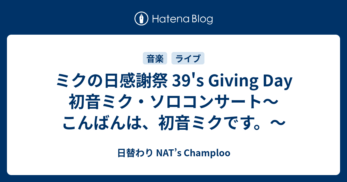 ミクの日感謝祭 39's Giving Day 初音ミク・ソロコンサート〜こんばんは、初音ミクです。〜 - 日替わり NAT's Champloo