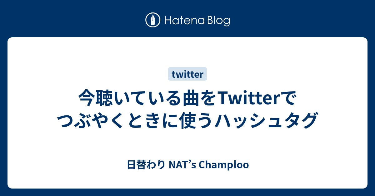 今聴いている曲をtwitterでつぶやくときに使うハッシュタグ 日替わり Nat S Champloo