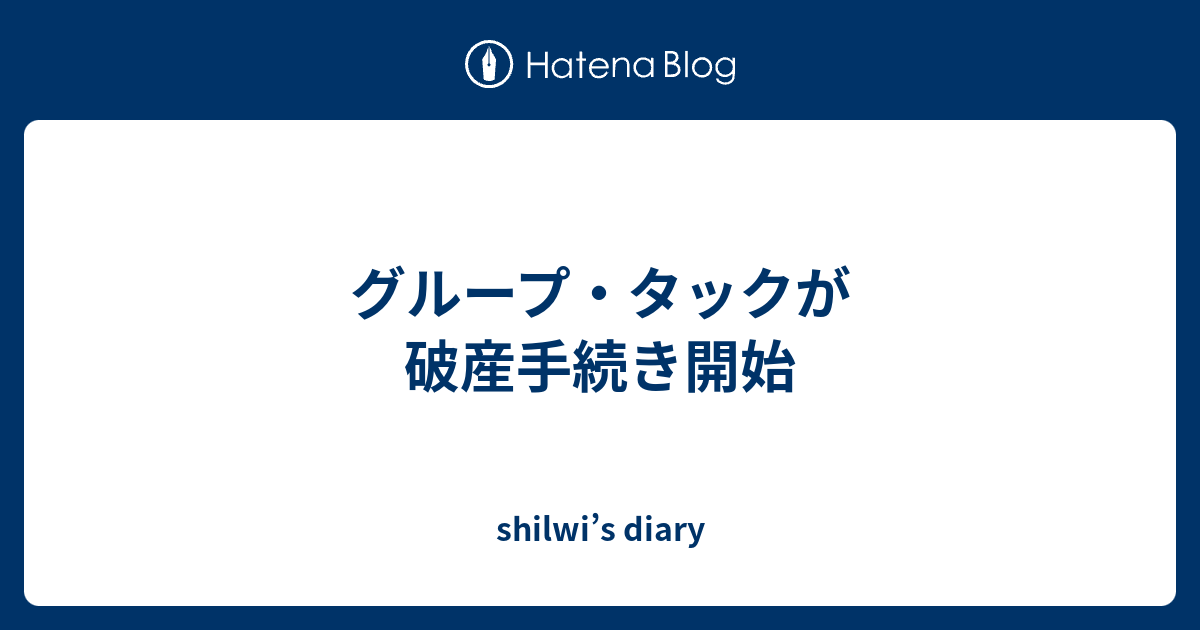 グループ タックが破産手続き開始 Shilwi S Diary