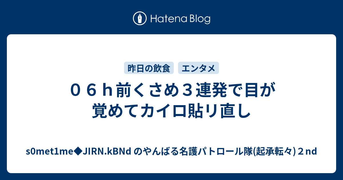 ０６ｈ前くさめ３連発で目が覚めてカイロ貼リ直し S0met1me Jirn Kbnd のやんばる名護パトロール隊 起承転々 ２nd