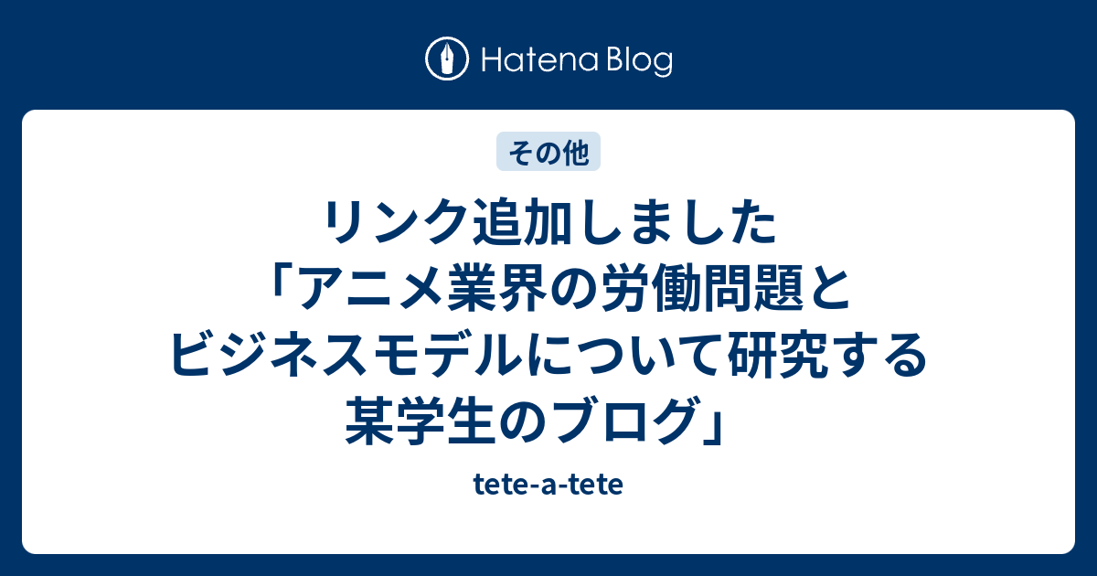 リンク追加しました アニメ業界の労働問題とビジネスモデルについて研究する某学生のブログ Tete A Tete