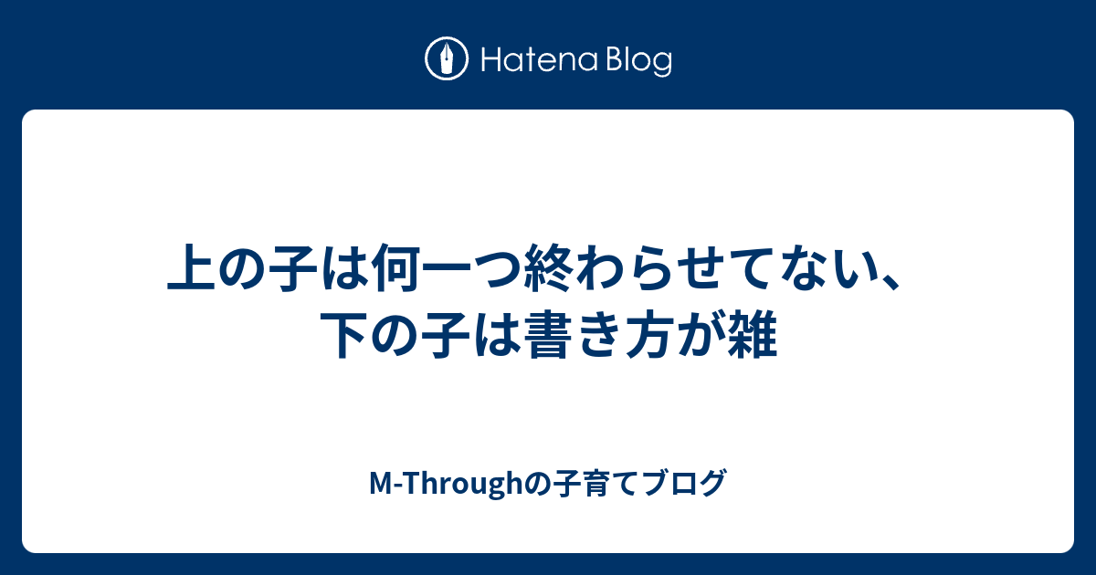 上の子は何一つ終わらせてない、下の子は書き方が雑 M Throughの子育てブログ