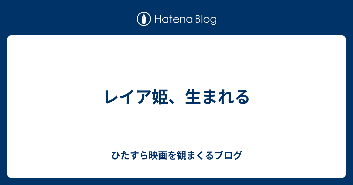 レイア姫 生まれる ひたすら映画を観まくるブログ