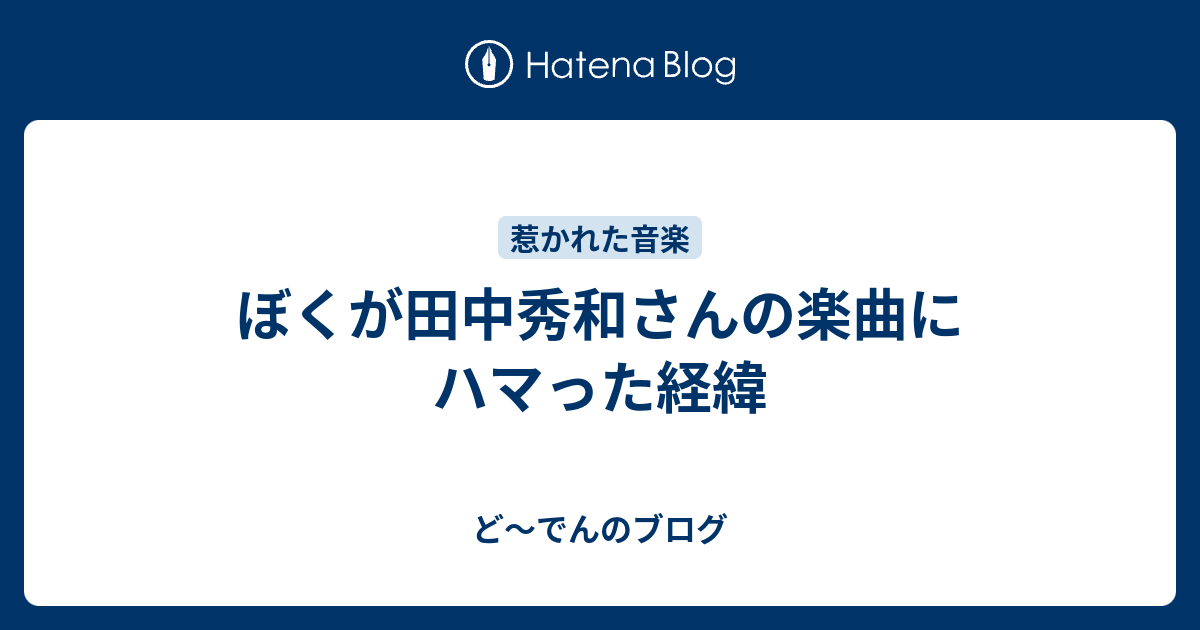 ぼくが田中秀和さんの楽曲にハマった経緯 ど でんのブログ