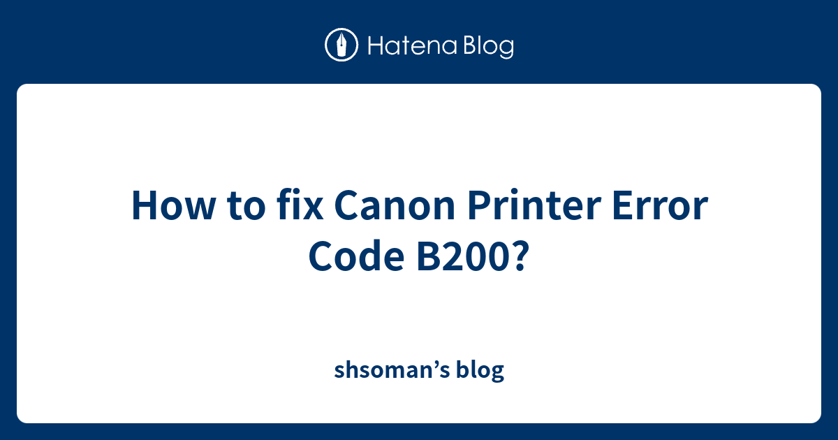 How To Fix Canon Printer Error Code B200 Shsomans Blog 0120