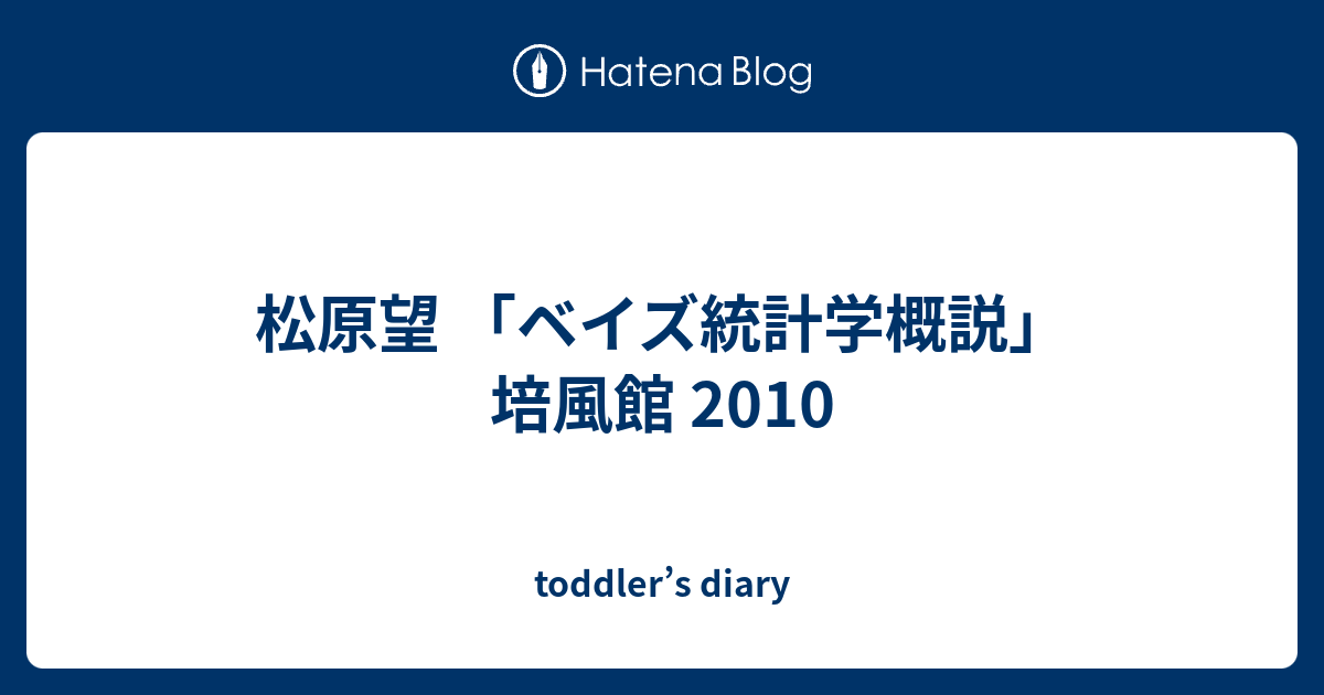 toddler’s diary  松原望 「ベイズ統計学概説」 培風館 2010