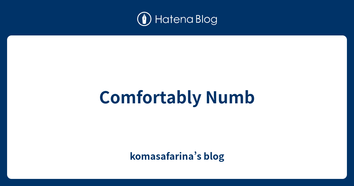 Comfortably Numb Komasafarina S Blog