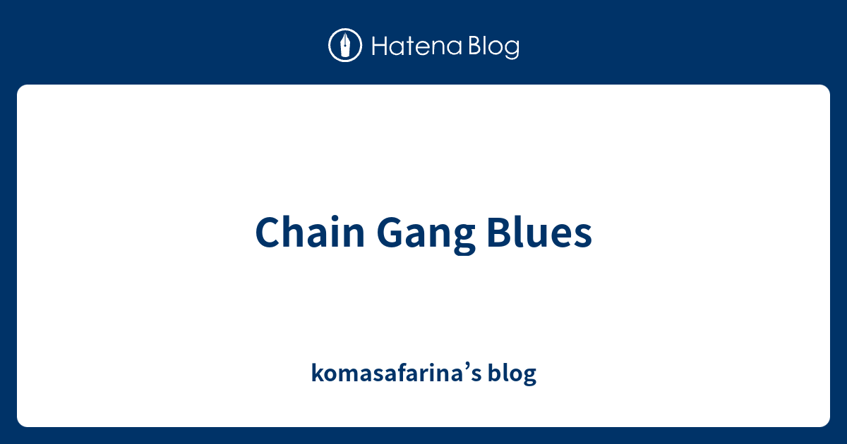 Chain Gang Blues Komasafarina S Blog