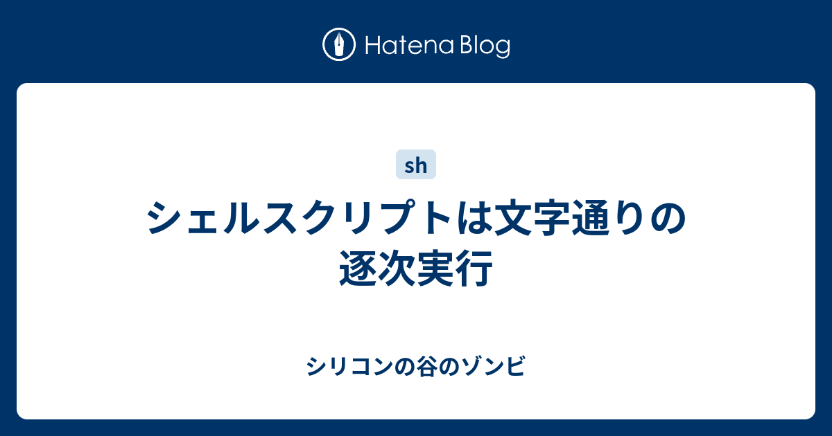 シェルスクリプトは文字通りの逐次実行 シリコンの谷のゾンビ