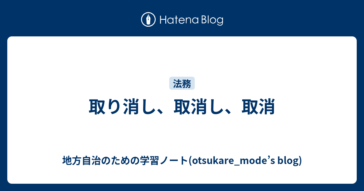 取り消し、取消し、取消 - 地方自治のための学習ノート(otsukare_mode’s blog)
