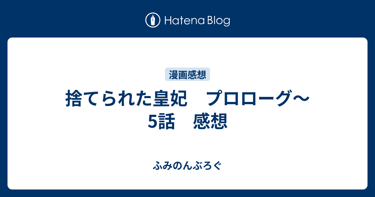 捨てられた皇妃 プロローグ 5話 感想 ふみのんぶろぐ