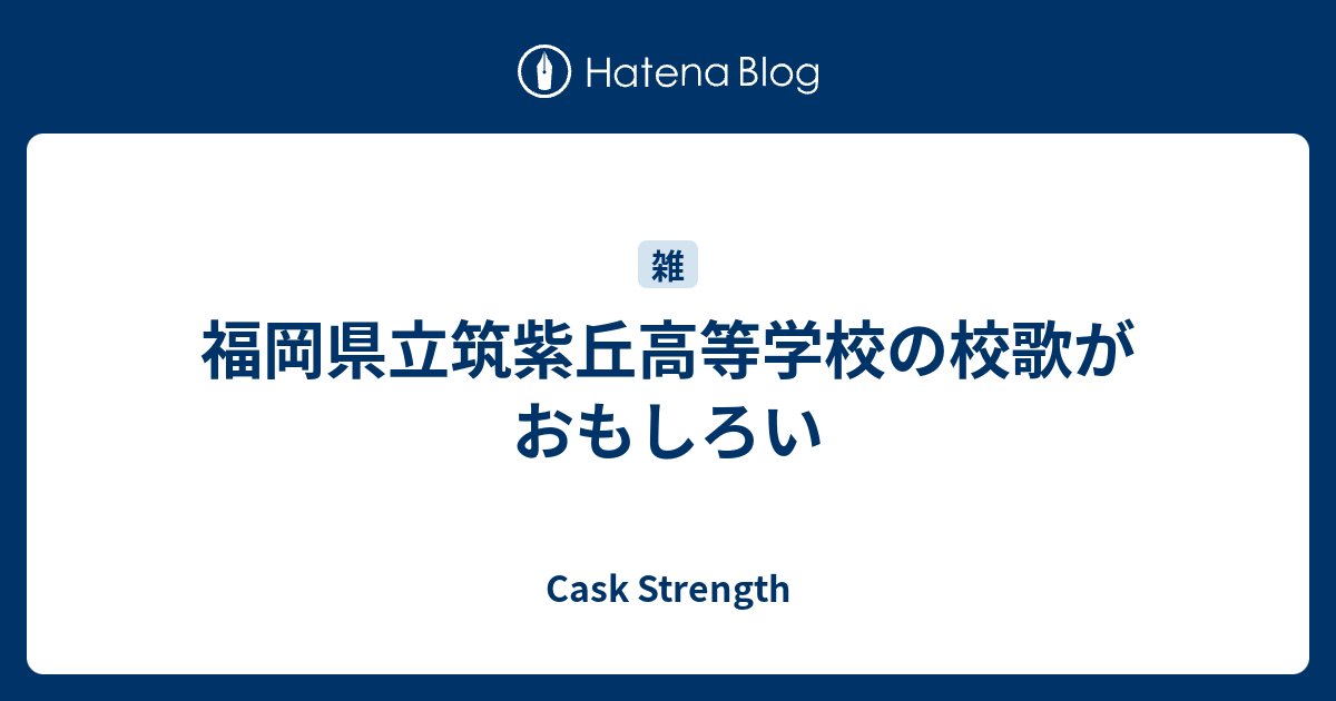 福岡県立筑紫丘高等学校の校歌がおもしろい - Cask Strength
