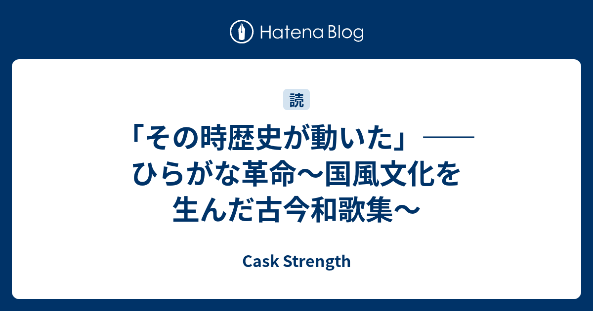 Cask Strength   「その時歴史が動いた」――ひらがな革命〜国風文化を生んだ古今和歌集〜