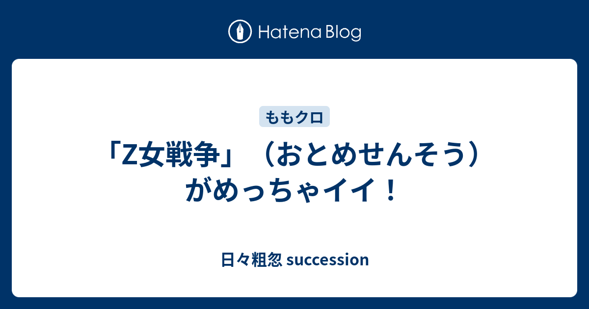 Z女戦争 おとめせんそう がめっちゃイイ 日々粗忽 Succession