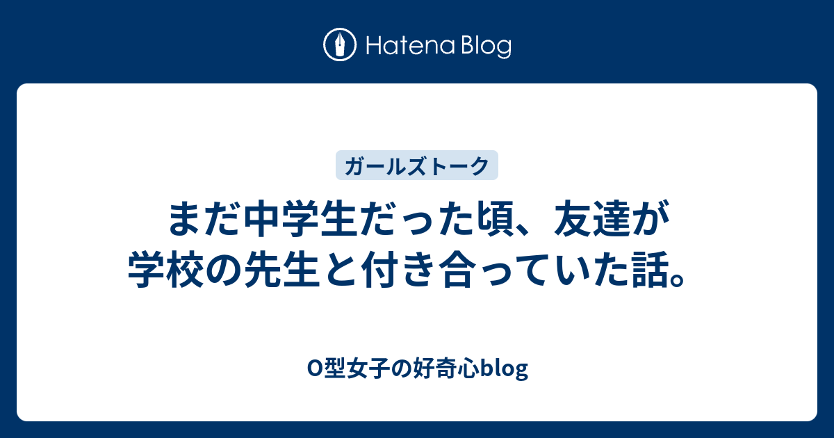 まだ中学生だった頃 友達が学校の先生と付き合っていた話 O型女子の好奇心blog