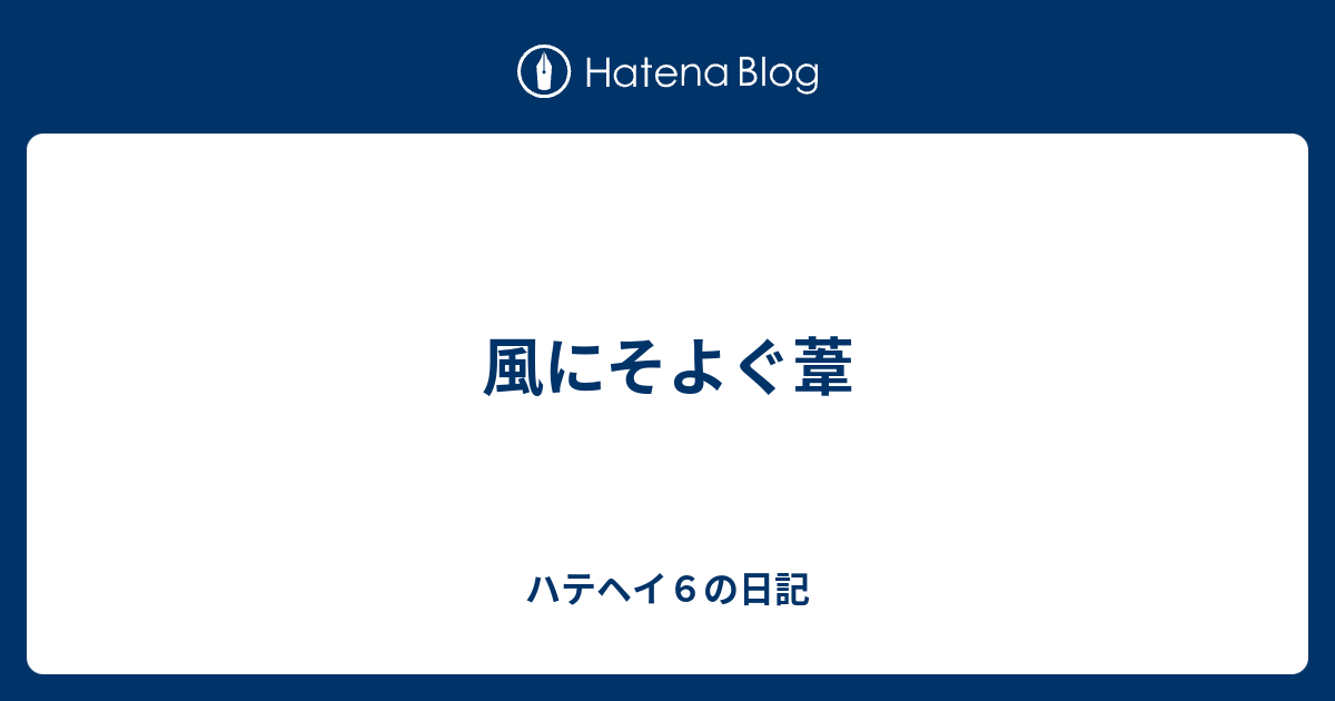 風にそよぐ葦 ハテヘイ６の日記