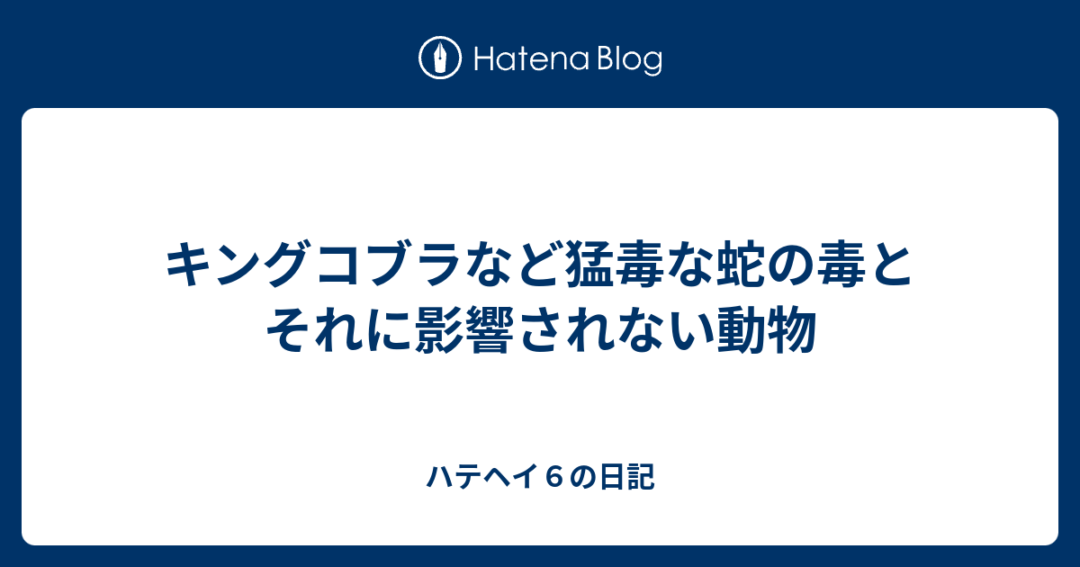 キングコブラなど猛毒な蛇の毒とそれに影響されない動物 ハテヘイ６の日記