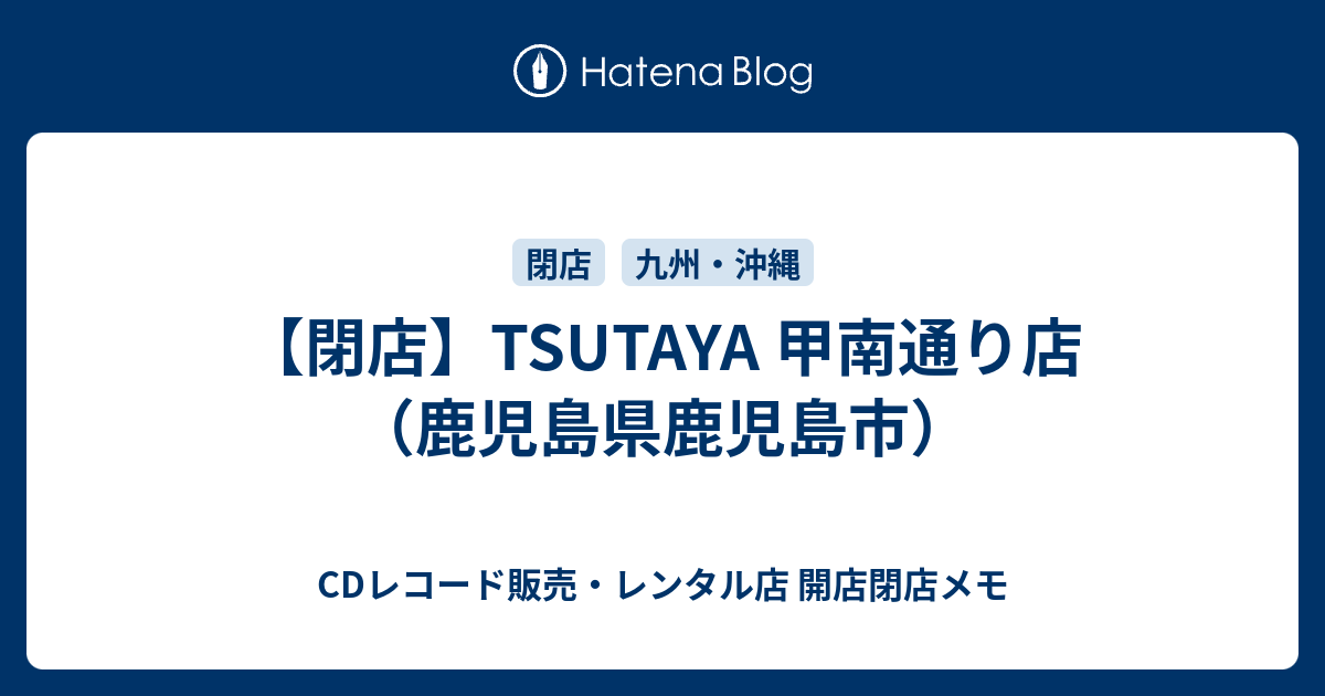 閉店 Tsutaya 甲南通り店 鹿児島県鹿児島市 Cdレコード販売 レンタル店 開店閉店メモ