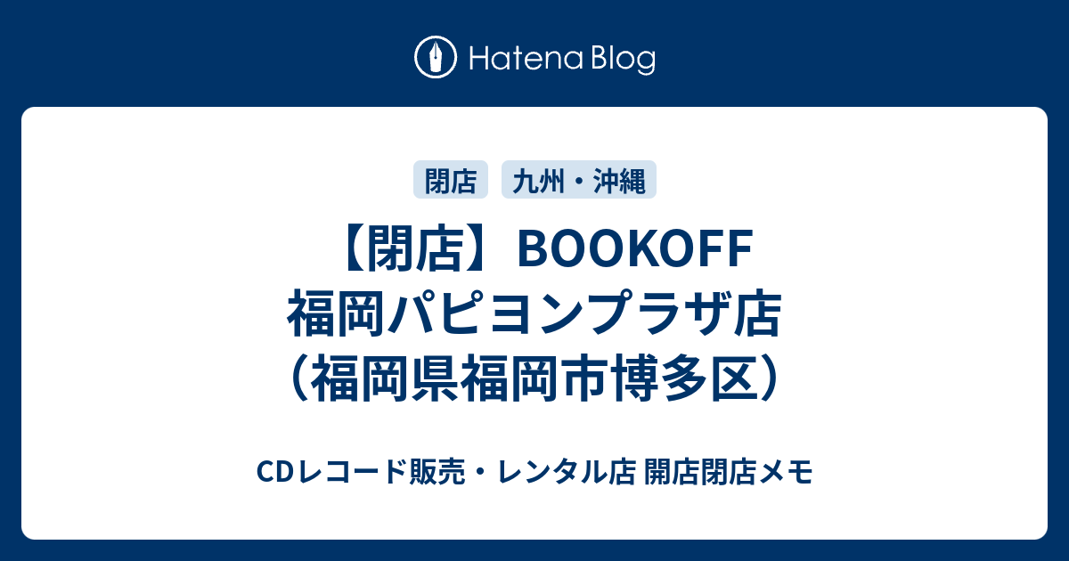 閉店 Bookoff 福岡パピヨンプラザ店 福岡県福岡市博多区 Cdレコード販売 レンタル店 開店閉店メモ