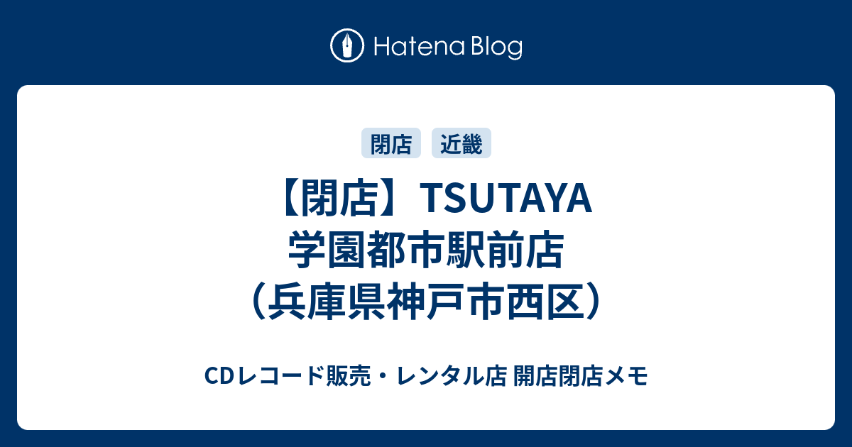 閉店 Tsutaya 学園都市駅前店 兵庫県神戸市西区 Cdレコード販売 レンタル店 開店閉店メモ