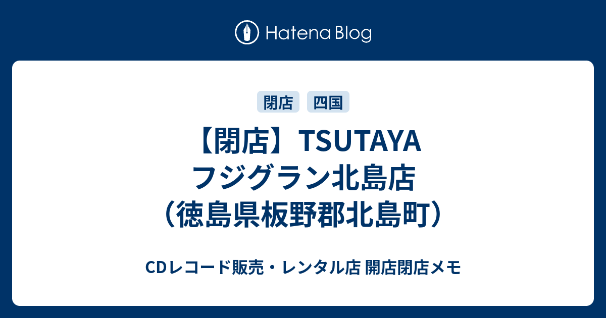 閉店 Tsutaya フジグラン北島店 徳島県板野郡北島町 Cdレコード販売 レンタル店 開店閉店メモ