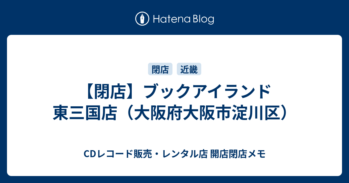 閉店 ブックアイランド 東三国店 大阪府大阪市淀川区 Cdレコード販売 レンタル店 開店閉店メモ