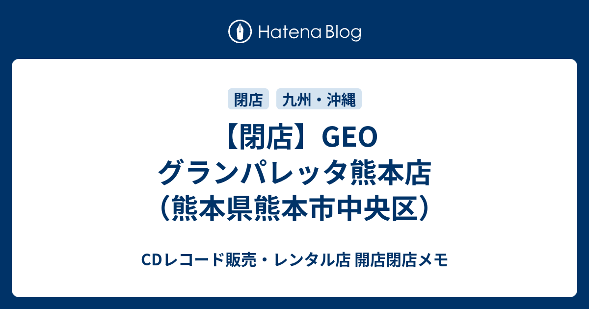 閉店 Geo グランパレッタ熊本店 熊本県熊本市中央区 Cdレコード販売 レンタル店 開店閉店メモ