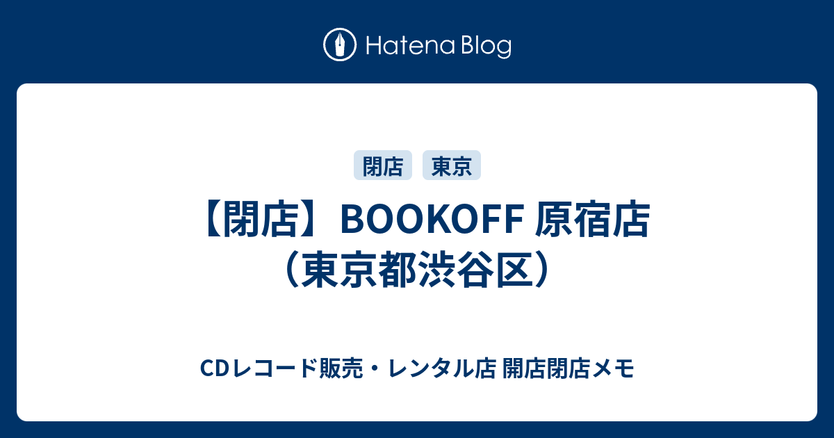 閉店 Bookoff 原宿店 東京都渋谷区 Cdレコード販売 レンタル店 開店閉店メモ