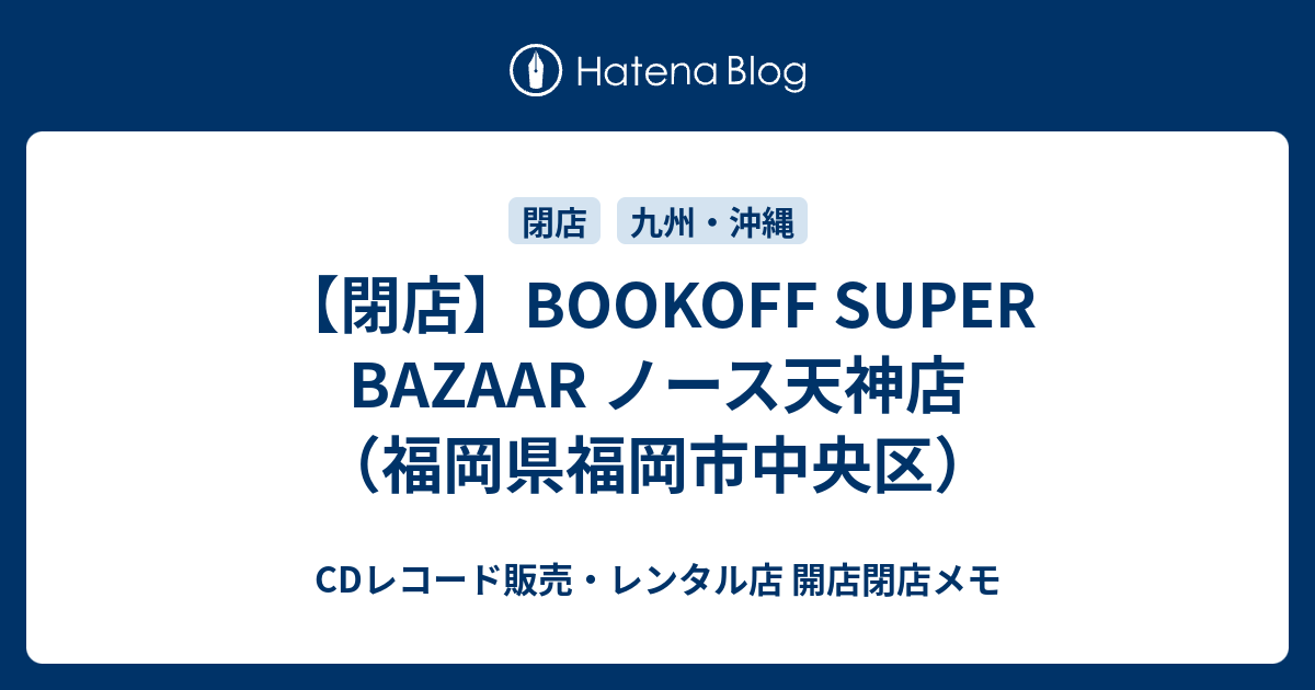 閉店 Bookoff Super Bazaar ノース天神店 福岡県福岡市中央区 Cdレコード販売 レンタル店 開店閉店メモ