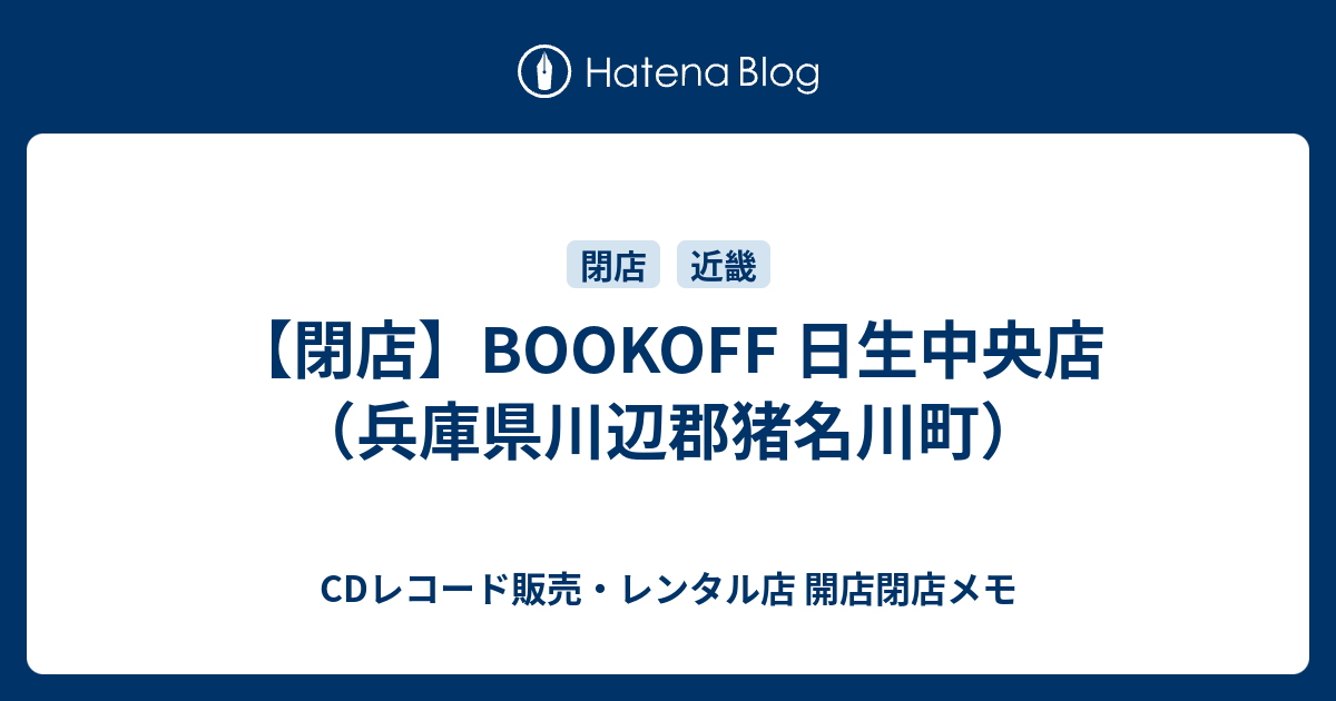 閉店 Bookoff 日生中央店 兵庫県川辺郡猪名川町 Cdレコード販売 レンタル店 開店閉店メモ