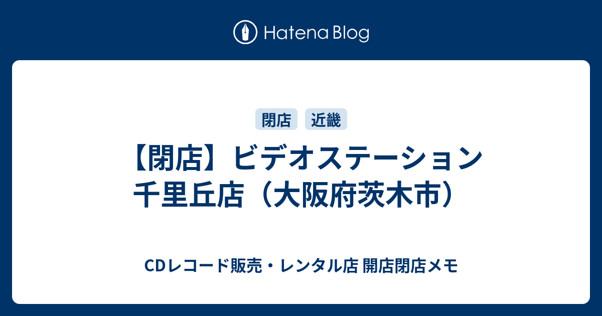 閉店 ビデオステーション 千里丘店 大阪府茨木市 Cdレコード販売 レンタル店 開店閉店メモ