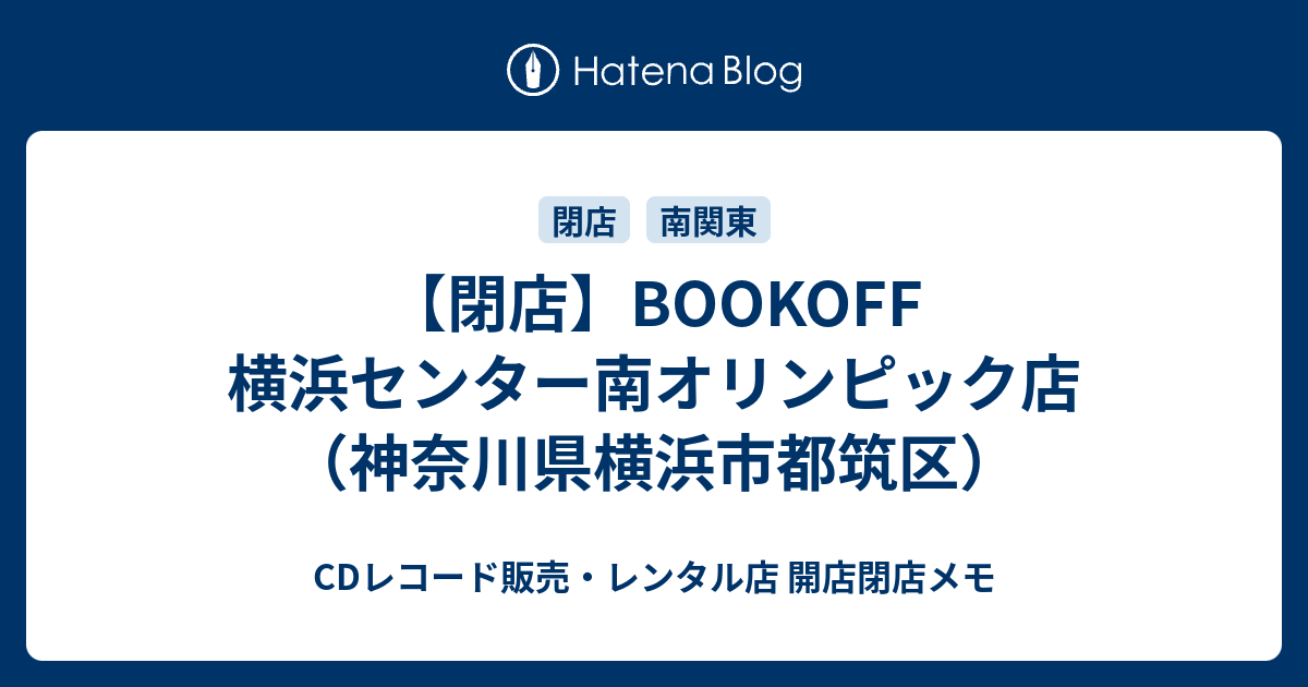 閉店 Bookoff 横浜センター南オリンピック店 神奈川県横浜市都筑区 Cdレコード販売 レンタル店 開店閉店メモ