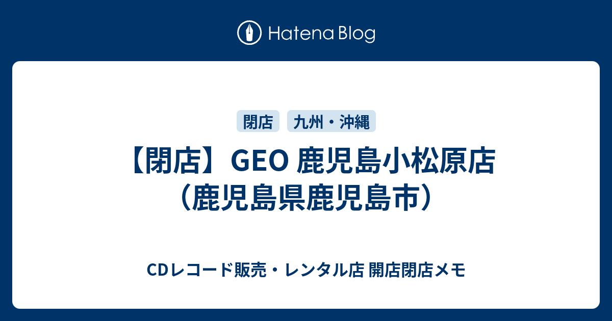 閉店 Geo 鹿児島小松原店 鹿児島県鹿児島市 Cdレコード販売 レンタル店 開店閉店メモ