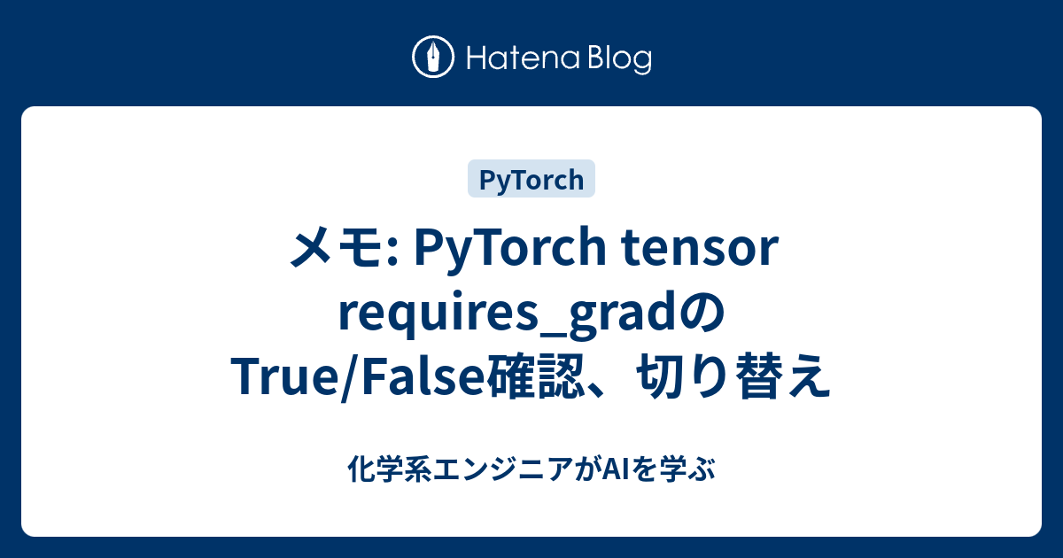 メモ: PyTorch tensor requires_gradのTrue/False確認、切り替え - 化学系エンジニアがAIを学ぶ