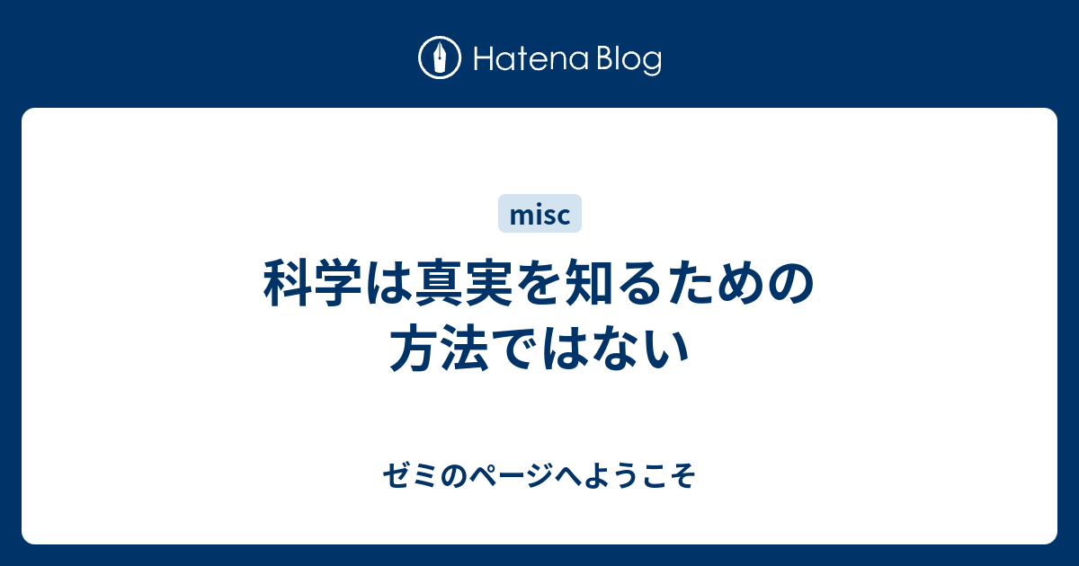 科学は真実を知るための方法ではない ゼミのページへようこそ