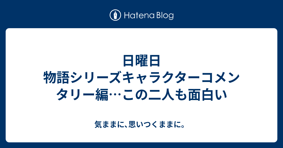 日曜日 物語シリーズキャラクターコメンタリー編 この二人も面白い 気ままに 思いつくままに