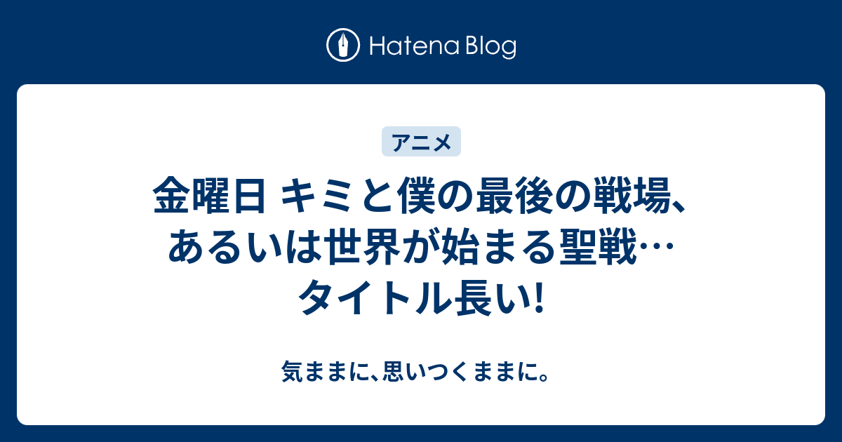 金曜日 キミと僕の最後の戦場 あるいは世界が始まる聖戦 タイトル長い 気ままに 思いつくままに