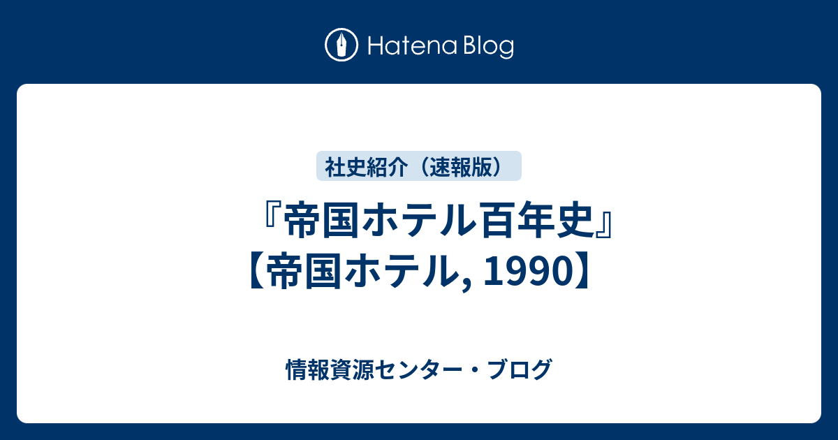帝国ホテル百年史』 【帝国ホテル, 1990】 - 情報資源センター・ブログ