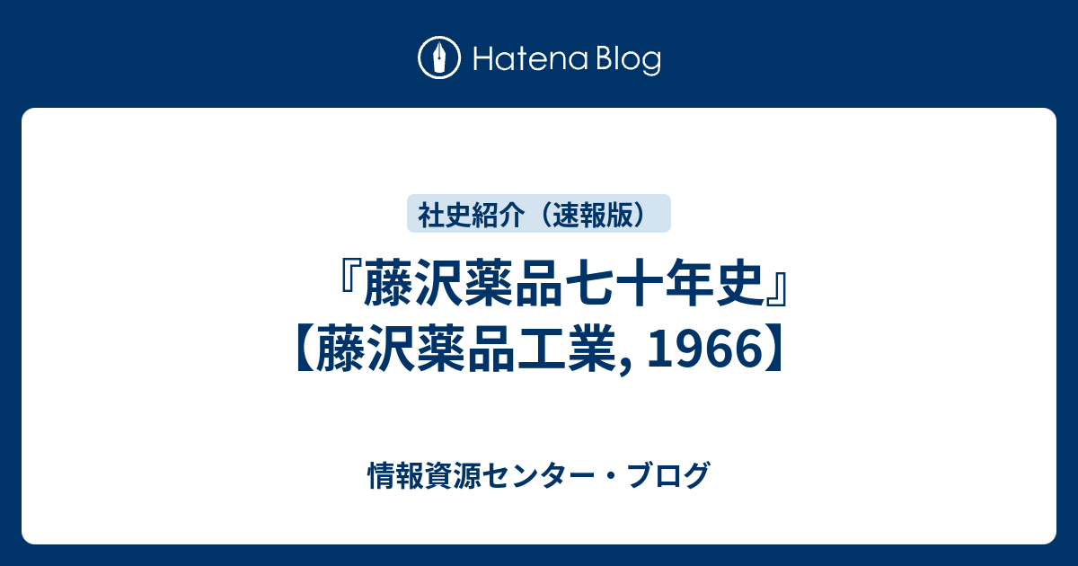 藤沢薬品七十年史』 【藤沢薬品工業, 1966】 - 情報資源センター・ブログ