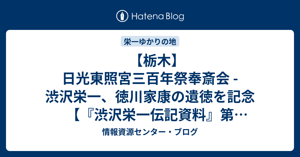 栃木】 日光東照宮三百年祭奉斎会 - 渋沢栄一、徳川家康の遺徳を記念 【『渋沢栄一伝記資料』第41巻掲載】 - 情報資源センター・ブログ