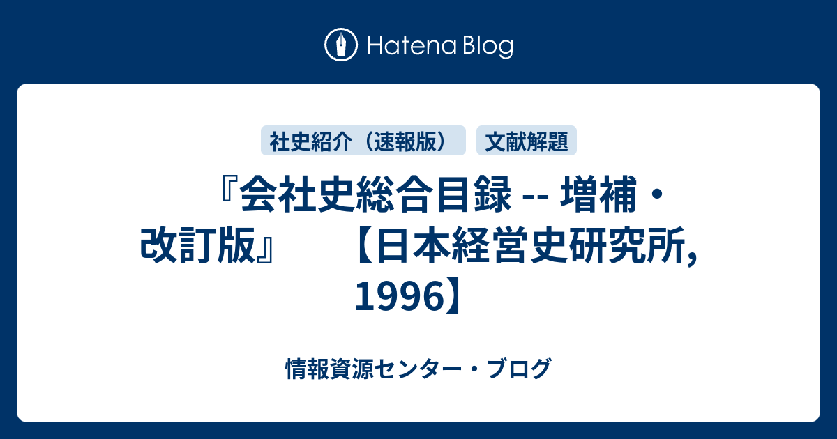 会社史総合目録 -- 増補・改訂版』 【日本経営史研究所, 1996】 - 情報