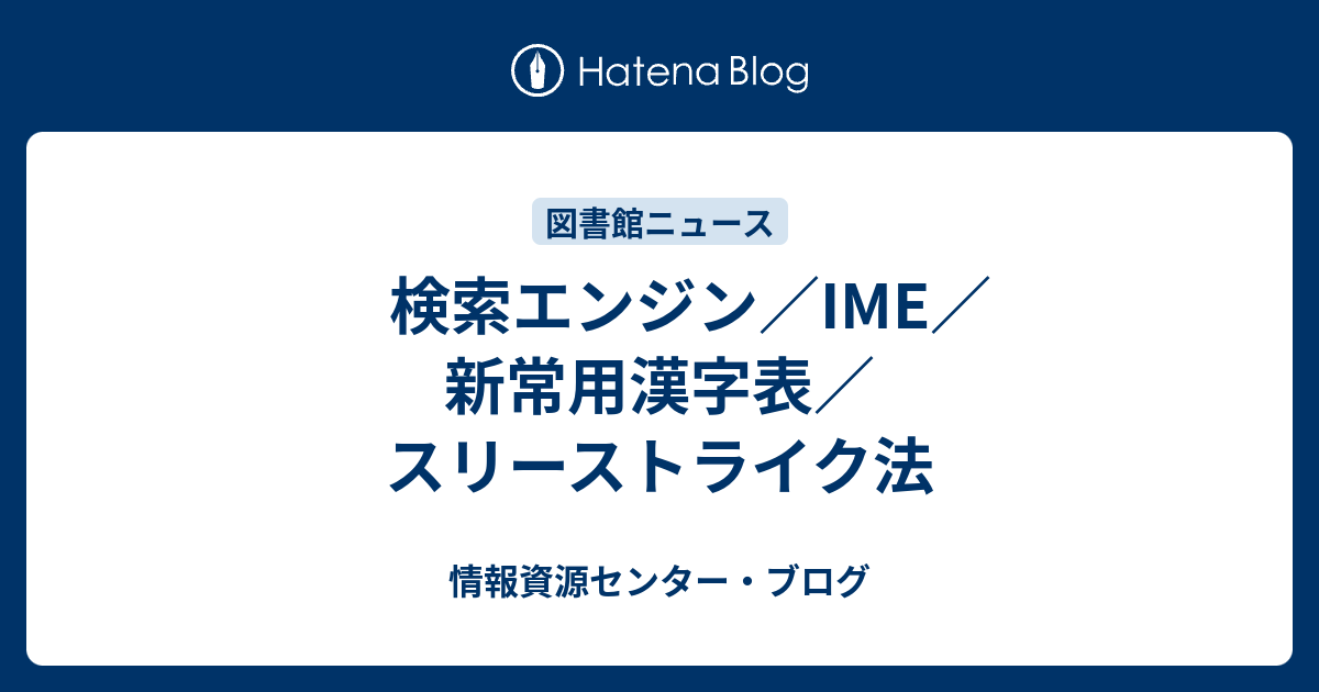 検索エンジン Ime 新常用漢字表 スリーストライク法 情報資源センター ブログ