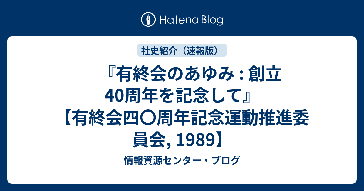 『有終会のあゆみ : 創立40周年を記念して』 【有終会四〇周年記念運動推進委員会, 1989】 - 情報資源セン …