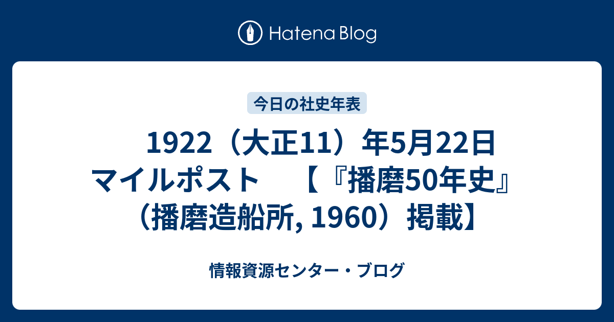 1922（大正11）年5月22日 マイルポスト 【『播磨50年史』（播磨造船所, 1960）掲載】 - 情報資源センター・ブログ