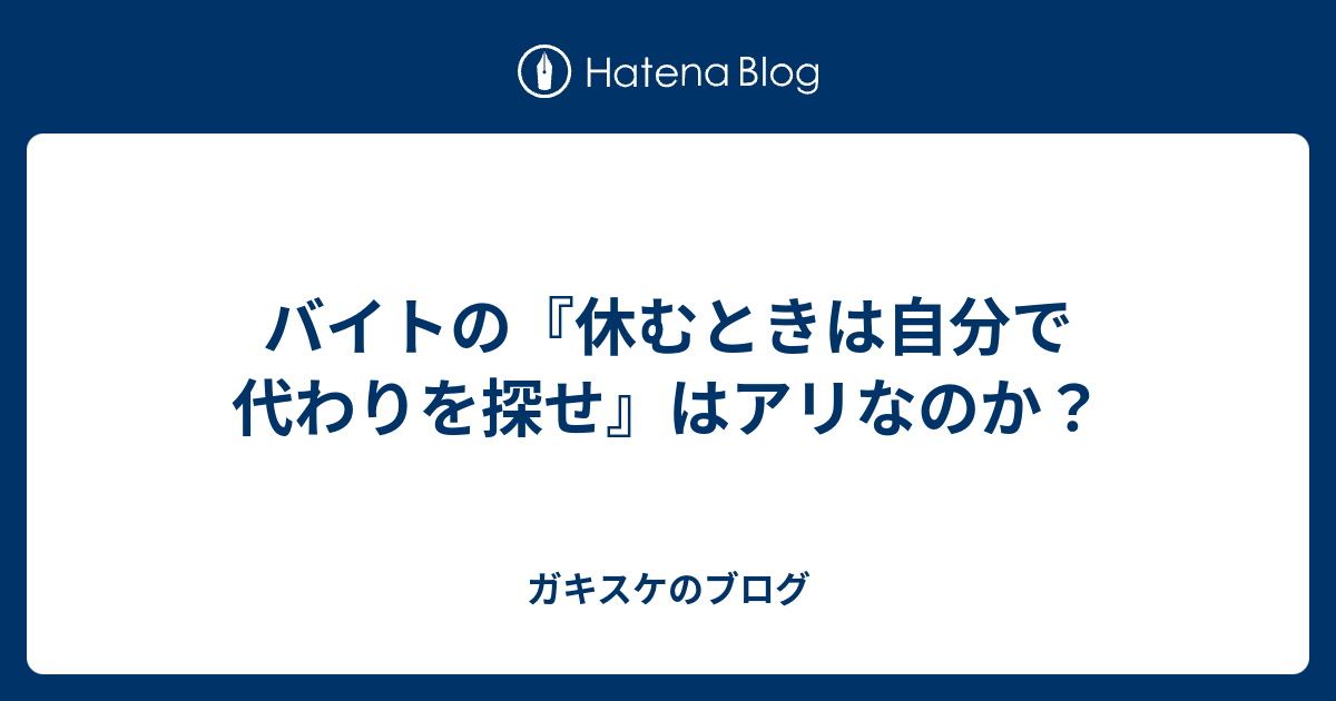 バイトの 休むときは自分で代わりを探せ はアリなのか ガキスケのブログ