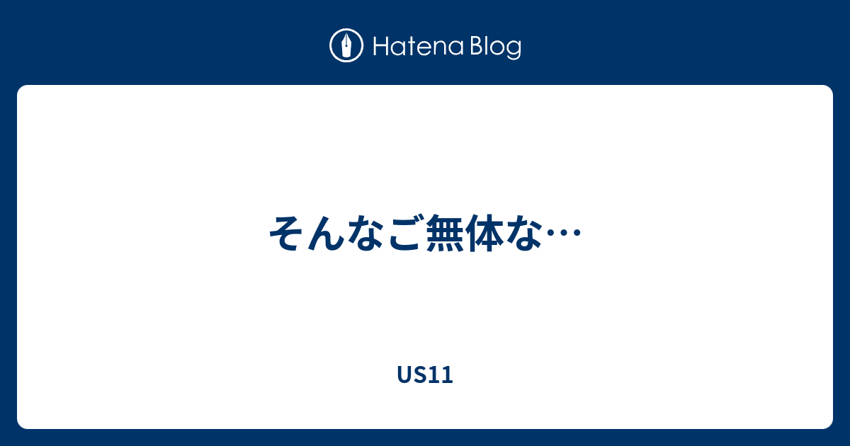 そんなご無体な Us11