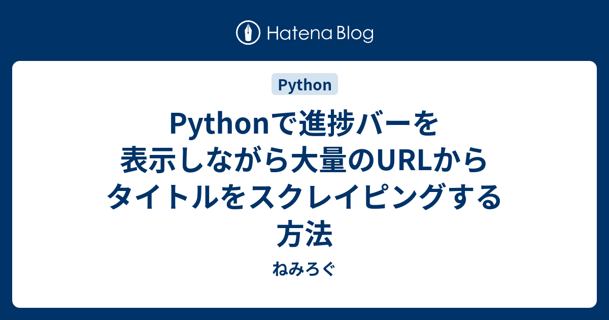 Pythonで進捗バーを表示しながら大量のURLからタイトルをスクレイピングする方法 - ねみろぐ