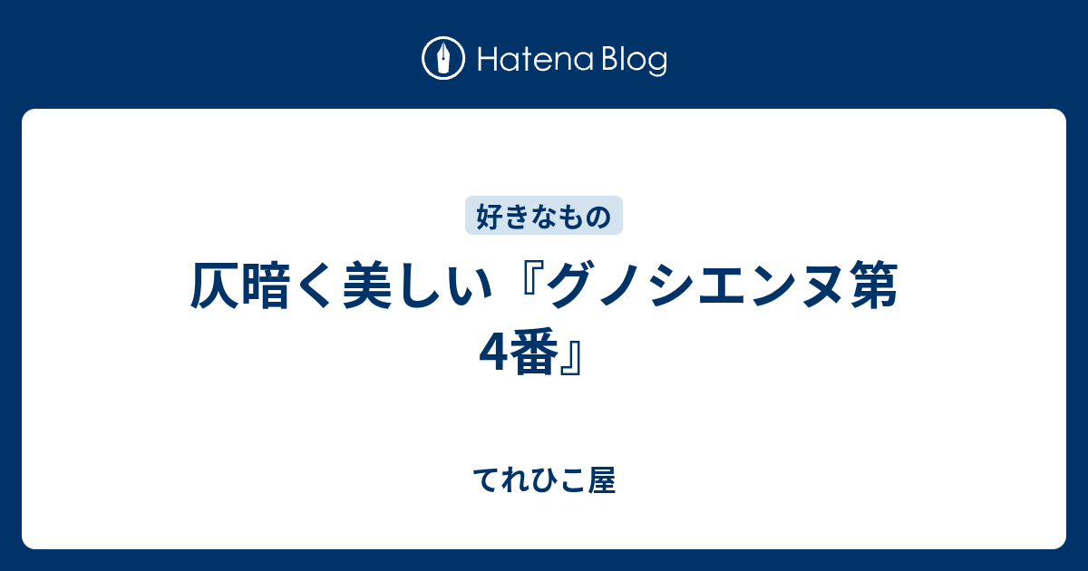 仄暗く美しい グノシエンヌ第4番 てれひこ屋